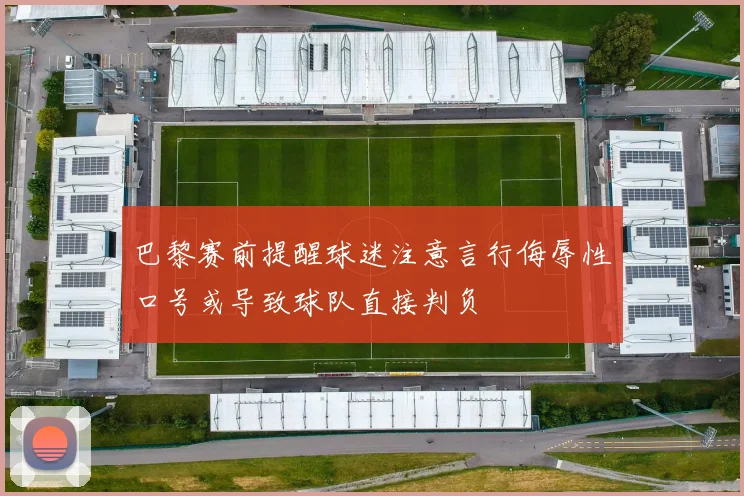 巴黎赛前提醒球迷注意言行侮辱性口号或导致球队直接判负