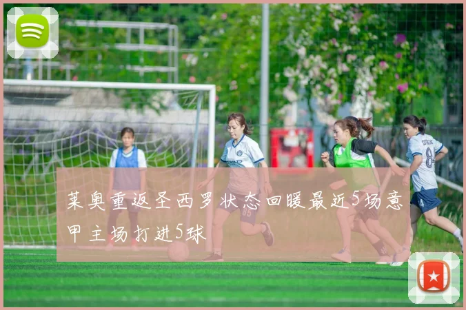 莱奥重返圣西罗状态回暖最近5场意甲主场打进5球