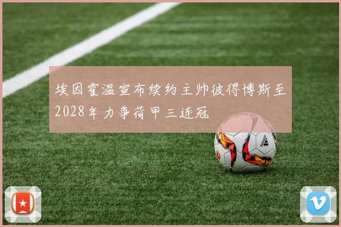 埃因霍温宣布续约主帅彼得博斯至2028年力争荷甲三连冠